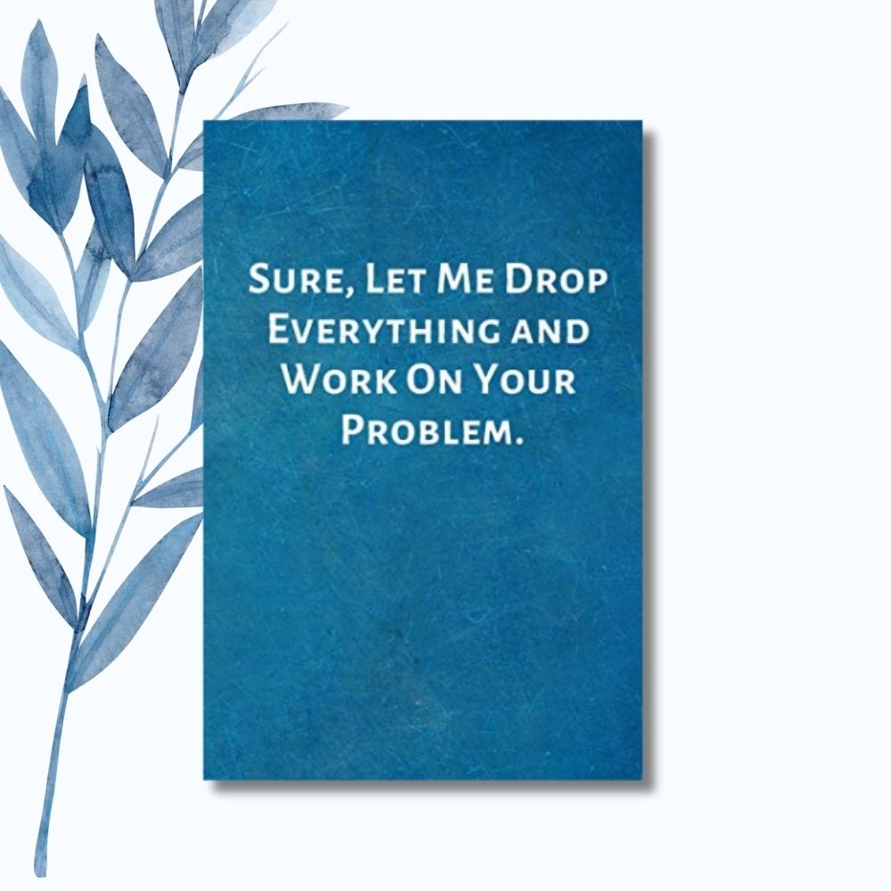 A notebook with the phrase "Sure, Let Me Drop Everything and Work on Your Problem" on a glossy, humorous cover.