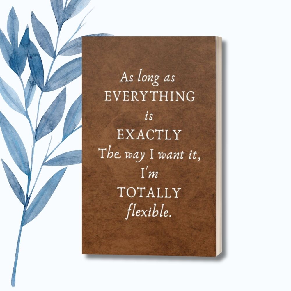 A notebook with the humorous phrase "As Long as Everything Is Exactly the Way I Want It, I'm Totally Flexible" on a brown textured glossy cover.