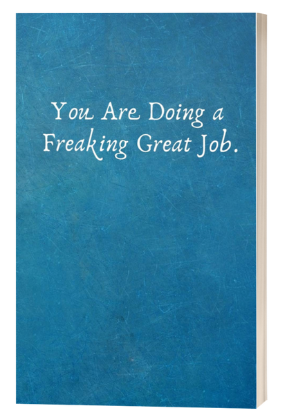 You Are Doing a Freaking Great Job.