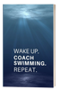 Wake Up. Coach Swimming. Repeat