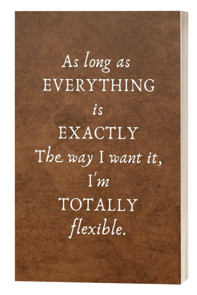 As Long As Everything is Exactly The Way I Want It, I'm Totally Flexible