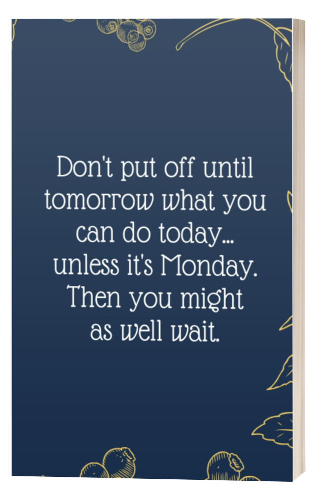 Don't put off until tomorrow what you can do today... unless it's Monday. Then you might as well wait
