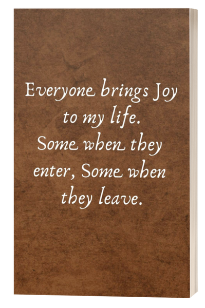 Everyone brings Joy to my life. Some when they enter, Some when they leave.