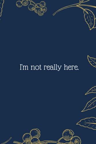 I'm not really here.: Funny Notebook Journal