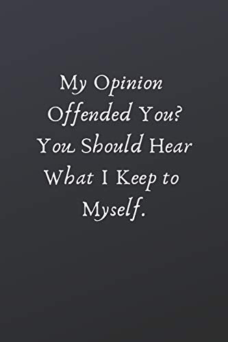 My Opinion Offended You? You Should Hear What I Keep to Myself.: Funny Notebook for Work