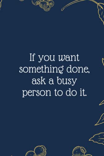 If you want something done, ask a busy person to do it.: Funny Notebook Journal