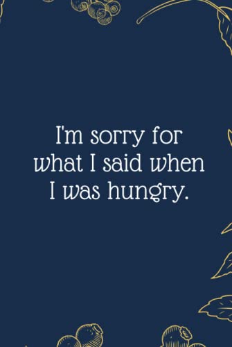 I'm sorry for what I said when I was hungry.: Funny Notebook Journal