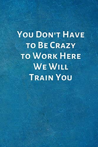 You Don't Have to Be Crazy to Work Here We Will Train You: New Hire Onboarding Gifts - Funny Office Notebook