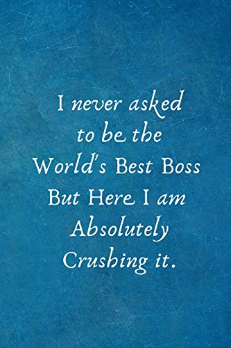 I never asked to be the World's Best Boss But Here I am Absolutely Crushing it.: Appreciation Gift for Boss. Notebook Journal