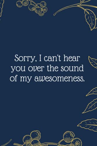 Sorry, I can't hear you over the sound of my awesomeness.: Funny Notebook Journal