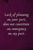 Lack of Planning on Your Part, Does Not Constitute an Emergency on My Part. Funny Notebook