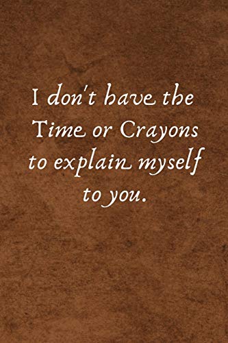 I don't have the Time or Crayons to explain myself to you. Funny Notebook