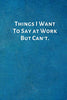 Things I Want To Say at Work But Can't.: Funny Notebook for Office