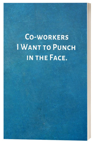 Co-workers I Want to Punch in the Face - Funny Notebook for Work
